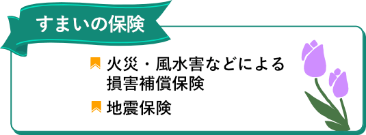 すまいの保険　火災・風水害などによる損害補償保険　地震保険