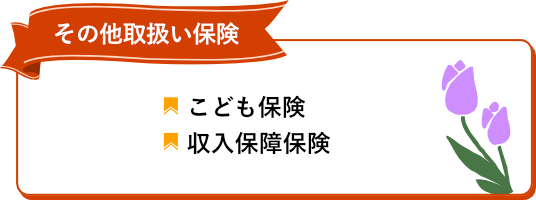 その他取扱い保険　学資こども保険　就業不能保険　ペット保険